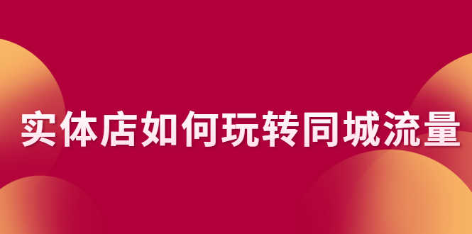 （2296期）实体店如何玩转同城流量：企业号搭建 门店认领 团购上架 同城引流玩法-安索博客网