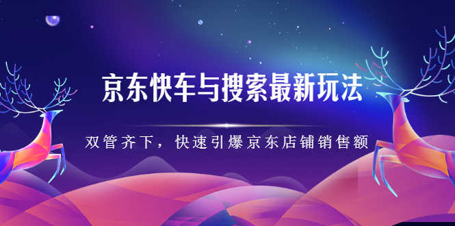（2291期）京东快车与搜索最新玩法：双管齐下月销百万，快速引爆京东店铺销售额-安索博客网