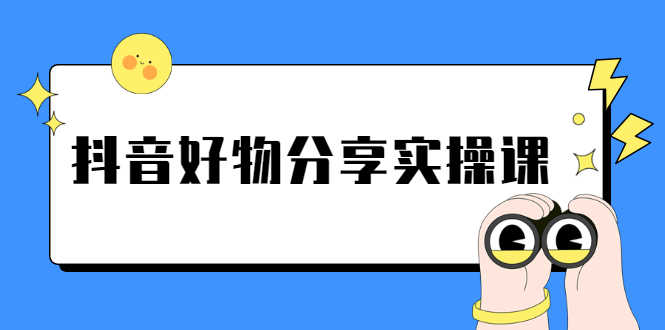 （2292期）《抖音好物分享实操课》短视频带货秘诀，无需拍摄 简单剪辑 快速涨粉-安索博客网