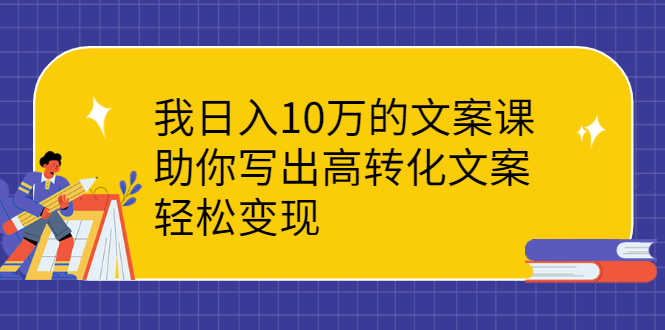 （2287期）我日入10万的文案课：助你写出高转化文案，轻松变现-安索博客网