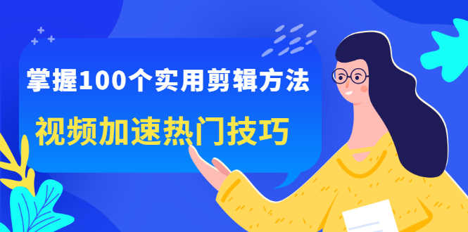 （2288期）掌握100个实用剪辑方法，视频加速热门技巧，关于短视频的一切实用教程-安索博客网