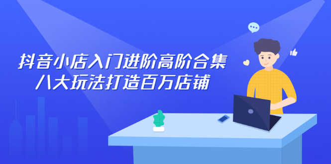 （2286期）抖音小店入门进阶高阶合集，八大玩法打造百万店铺-安索博客网