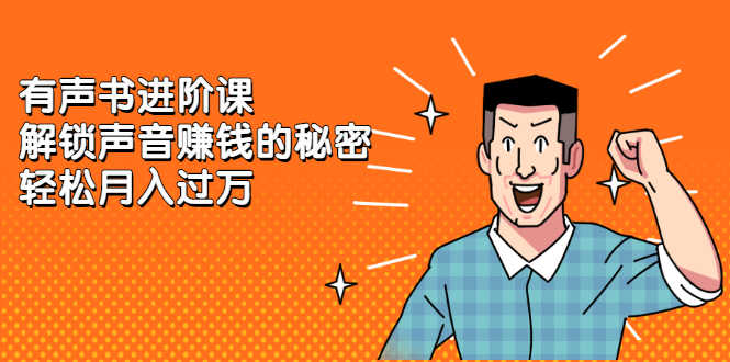 （2282期）《有声书进阶课，解锁声音赚钱的秘密》轻松月入过万-安索博客网