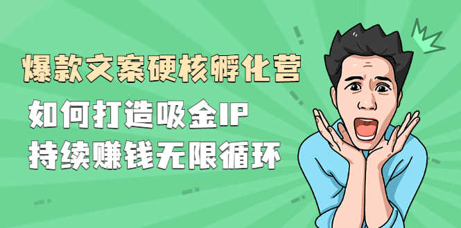 （2281期）『爆款文案硬核孵化营』如何打造吸金IP，持续赚钱无限循环-安索博客网