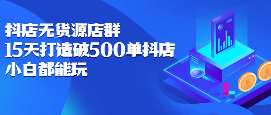 （2275期）抖店无货源店群：15天打造破500单抖店，小白都能玩-安索博客网