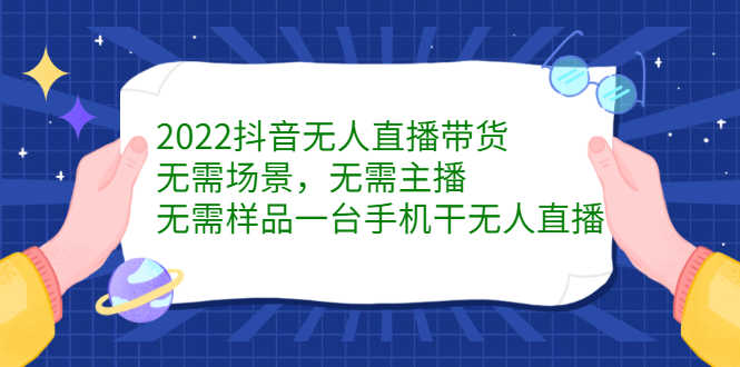 （2272期）2022抖音无人直播带货，无需场景，无需主播，无需样品 一台手机就能赚钱-安索博客网