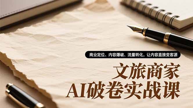 （16791期）文旅商家AI破局实战课：商业定位、内容爆破、流量转化，让内容直接变客源-安索博客网