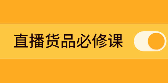 （2269期）直播货品必修课：五堂课程解析直播间选品、测品、排品、打品的底层运营逻辑-安索博客网