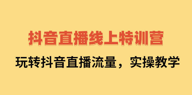（2267期）抖音直播线上特训营：玩转抖音直播流量，实操教学-安索博客网