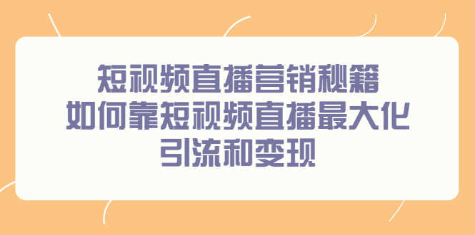 （2257期）短视频直播营销秘籍，如何靠短视频直播最大化引流和变现-安索博客网