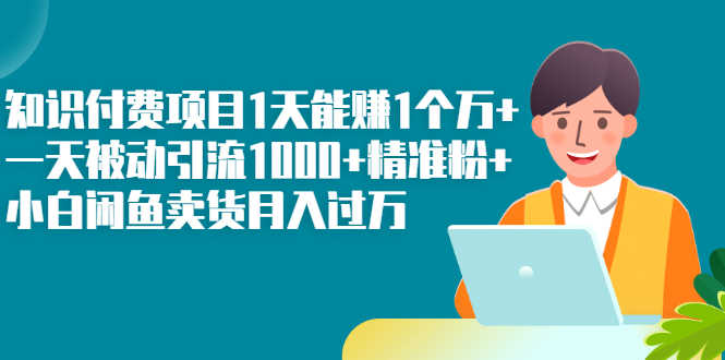 （2251期）知识付费项目1天能赚1个万+一天被动引流1000+精准粉+小白闲鱼卖货月入过万-安索博客网
