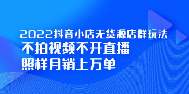 （2248期）2022抖音小店无货源店群玩法，不拍视频不开直播照样月销上万单-安索博客网