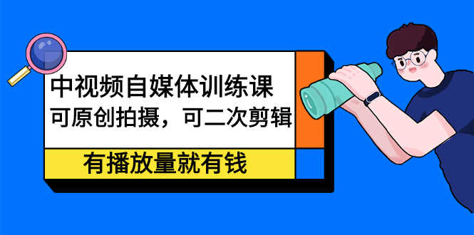 （2246期）中视频自媒体训练课：可原创拍摄，可二次剪辑，有播放量就有钱-安索博客网