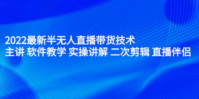 （2242期）2022最新半无人直播带货技术：主讲 软件教学 实操讲解 二次剪辑 直播伴侣-安索博客网
