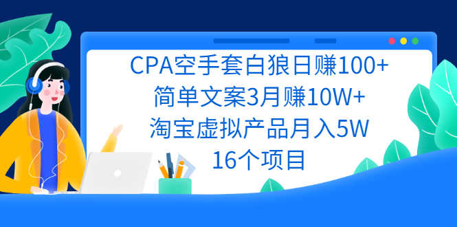 （2240期）CPA空手套白狼日赚100+简单文案3月赚10W+淘宝虚拟产品月入5W(16个项目)-安索博客网