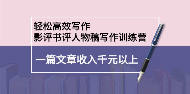 （2230期）轻松高效写作：影评书评人物稿写作训练营：一篇文章收入千元以上-安索博客网