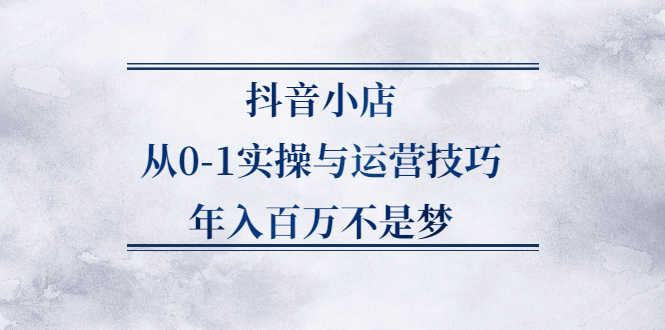 （2227期）抖音小店从0-1实操与运营技巧，年入百万不是梦-安索博客网