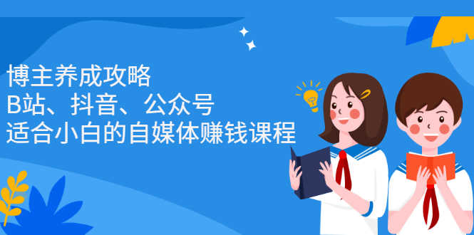 （2229期）博主养成攻略（B站、抖音、公众号），适合小白的自媒体赚钱课程-安索博客网