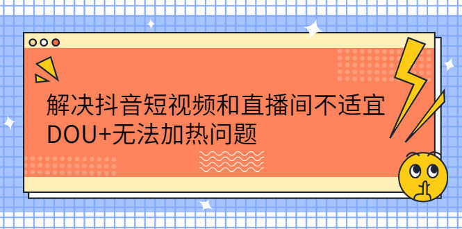（2221期）解决抖音短视频和直播间不适宜，DOU+无法加热问题-安索博客网