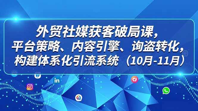（16786期）外贸社媒获客破局课：平台策略、内容引擎、询盘转化，构建体系化引流系统（10月-11月）-安索博客网