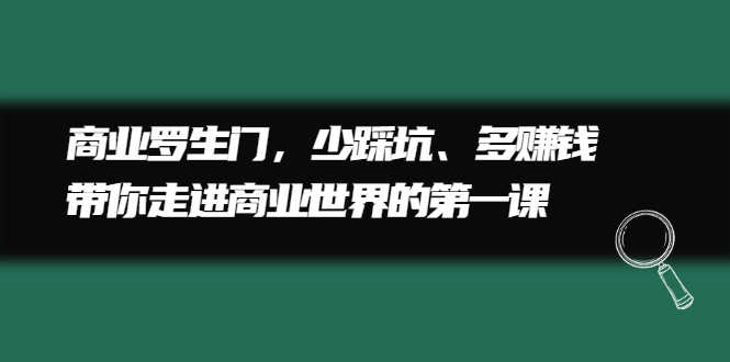 （2211期）商业罗生门，少踩坑、多赚钱带你走进商业世界的第一课-安索博客网