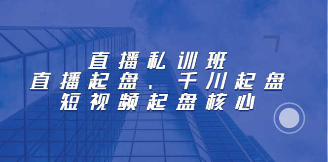 （2205期）直播私训班：直播起盘、千川起盘、短视频起盘核心-安索博客网