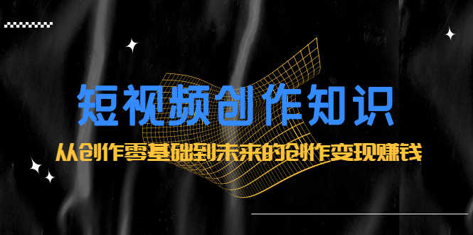 （2200期）短视频创作知识：从创作零基础到未来的创作变现赚钱-安索博客网