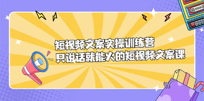 （2198期）短视频文案实训操练营，只说话就能火的短视频文案课-安索博客网
