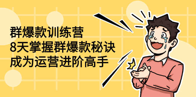 （2193期）群爆款训练营：8天掌握群爆款秘诀，成为运营进阶高手-安索博客网