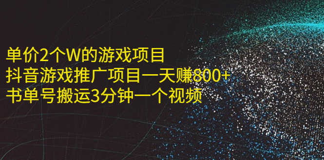 （2177期）单价2个W的游戏项目+抖音游戏推广项目一天赚800+书单号搬运3分钟一个视频-安索博客网