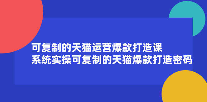 （2174期）可复制的天猫运营爆款打造课，系统实操可复制的天猫爆款打造密码-安索博客网