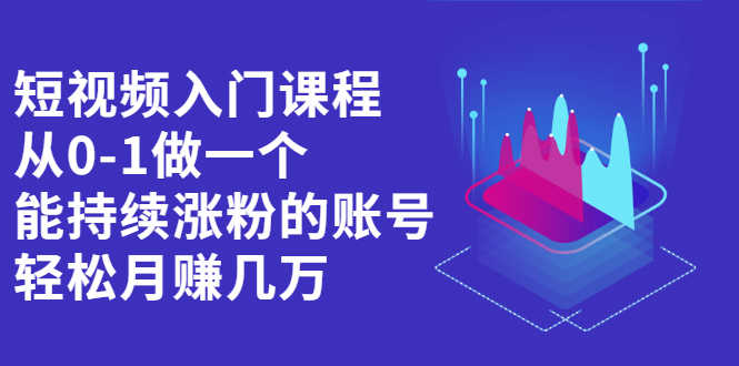 （2162期）短视频入门课程，从0-1做一个能持续涨粉的账号，轻松月赚几万-安索博客网