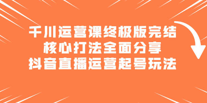 （2151期）千川运营课终极版完结：核心打法全面分享，抖音直播运营起号玩法-安索博客网