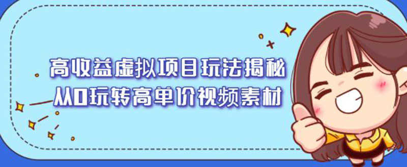 （2148期）高收益虚拟项目玩法揭秘，从0玩转高单价视频素材【视频课程】-安索博客网