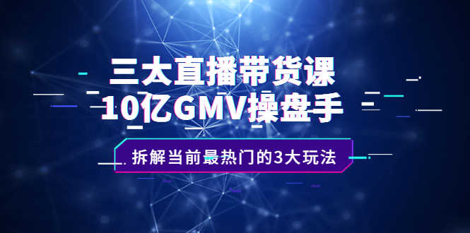 （2140期）三大直播带货课：10亿GMV操盘手，拆解当前最热门的3大玩法-安索博客网