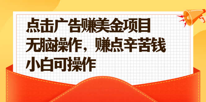 （2138期）点击广告赚美金项目，无脑操作，赚点辛苦钱 小白可操作【视频课程】-安索博客网