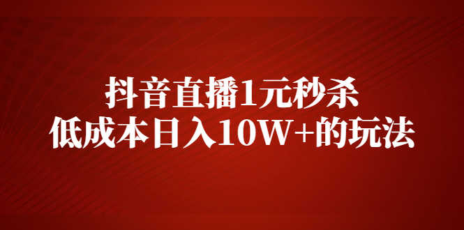 （2127期）抖音直播1元秒杀，低成本日入10W+的玩法【视频课程】-安索博客网