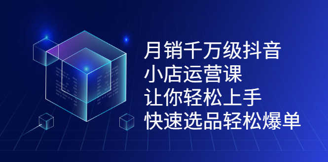 （2124期）月销千万级抖音小店运营课，让你轻松上手、快速选品轻松爆单-安索博客网