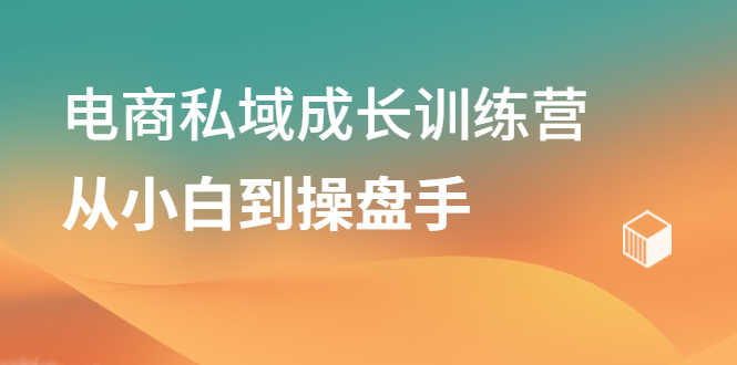 （2120期）电商私域成长训练营，从小白到操盘手-安索博客网