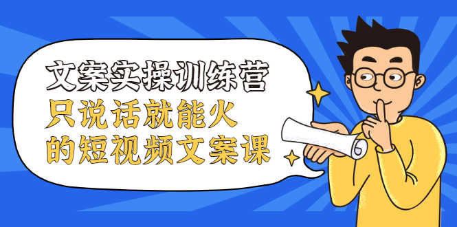 （2106期）文案实操训练营，只说话就能火的短视频文案课-安索博客网