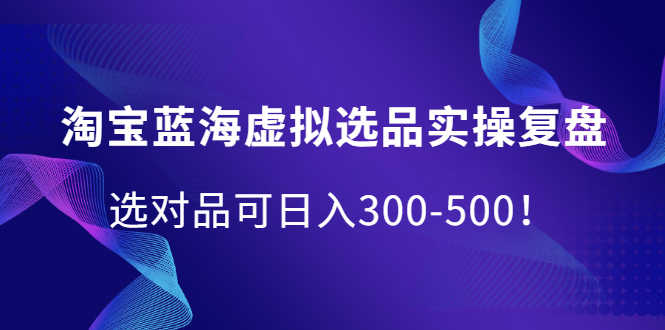 （2095期）淘宝蓝海虚拟选品实操复盘，选对品可日入300-500！-安索博客网