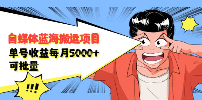 （2091期）自媒体蓝海搬运项目：单号收益每月基本都可以达到5000+，可批量-安索博客网