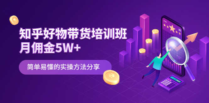（2068期）知乎好物带货培训班：月佣金5W+简单易懂的实操方法分享-安索博客网