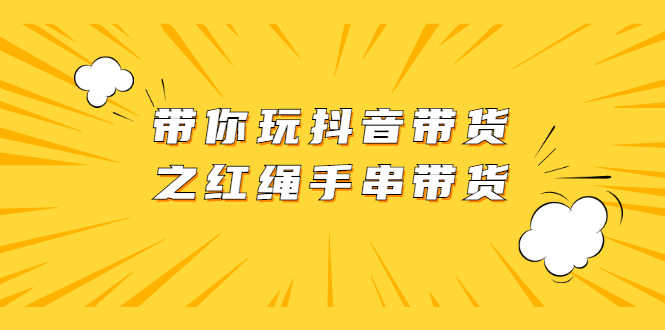 （2069期）带你玩抖音带货之红绳手串带货【视频课程】-安索博客网