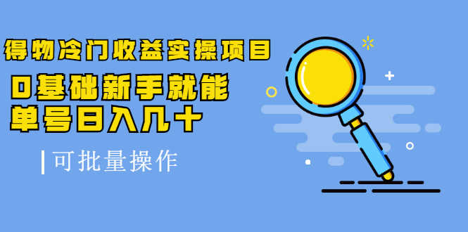 （2065期）得物冷门收益实操项目，0基础新手就能单号日入几十，可批量操作【视频课】-安索博客网