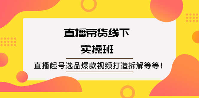 （2058期）直播带货线下实操班：直播起号选品爆款视频打造拆解等等！-安索博客网