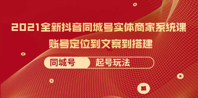 （2057期）2021全新抖音同城号实体商家系统课，账号定位到文案到搭建 同城号起号玩法-安索博客网