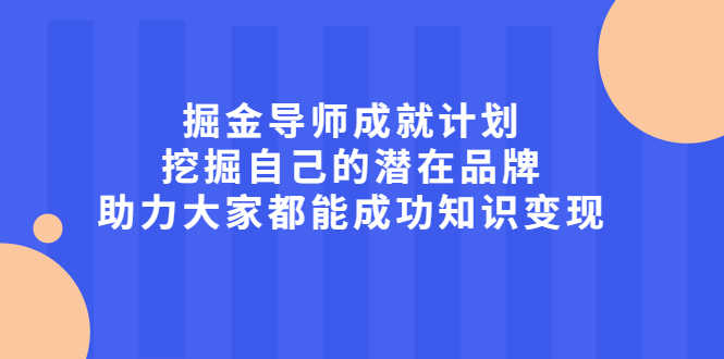（2050期）掘金导师成就计划，挖掘自己的潜在品牌，助力大家都能成功知识变现-安索博客网