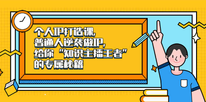 （2046期）个人IP打造课，普通人逆袭做IP，给你“知识主播王者”的专属秘籍-安索博客网