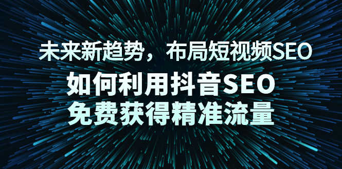 （2043期）未来新趋势，布局短视频SEO，如何利用抖音SEO免费获得精准流量（3节课）-安索博客网